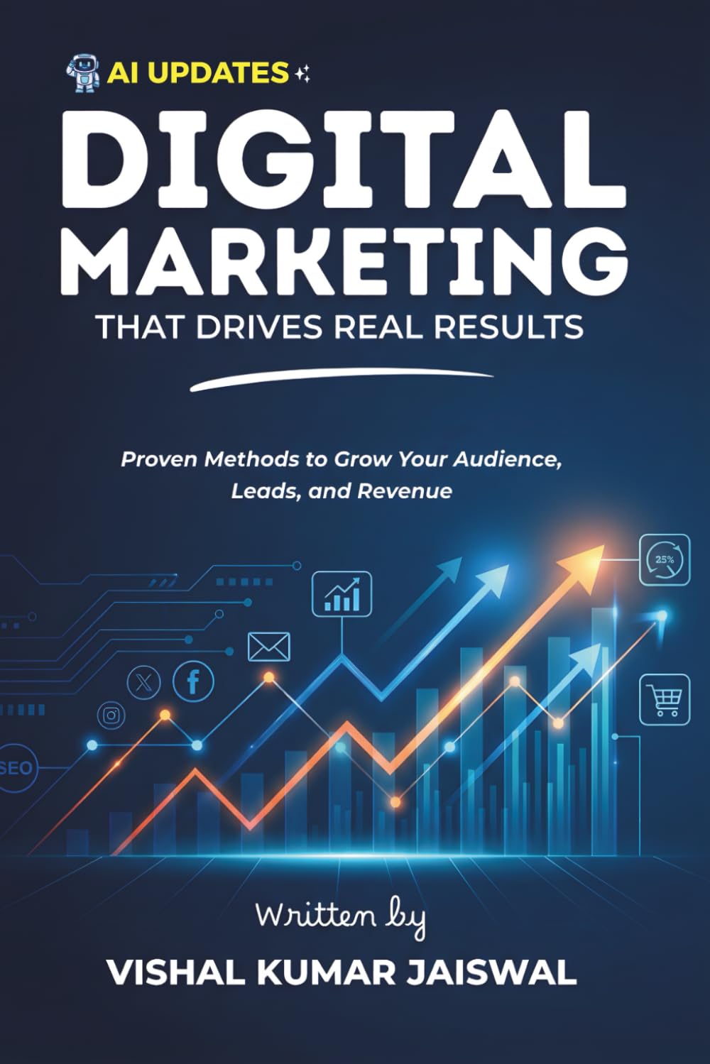 Digital Marketing That Drives Real Results: Proven Methods to Grow Your Audience, Leads, and Revenue