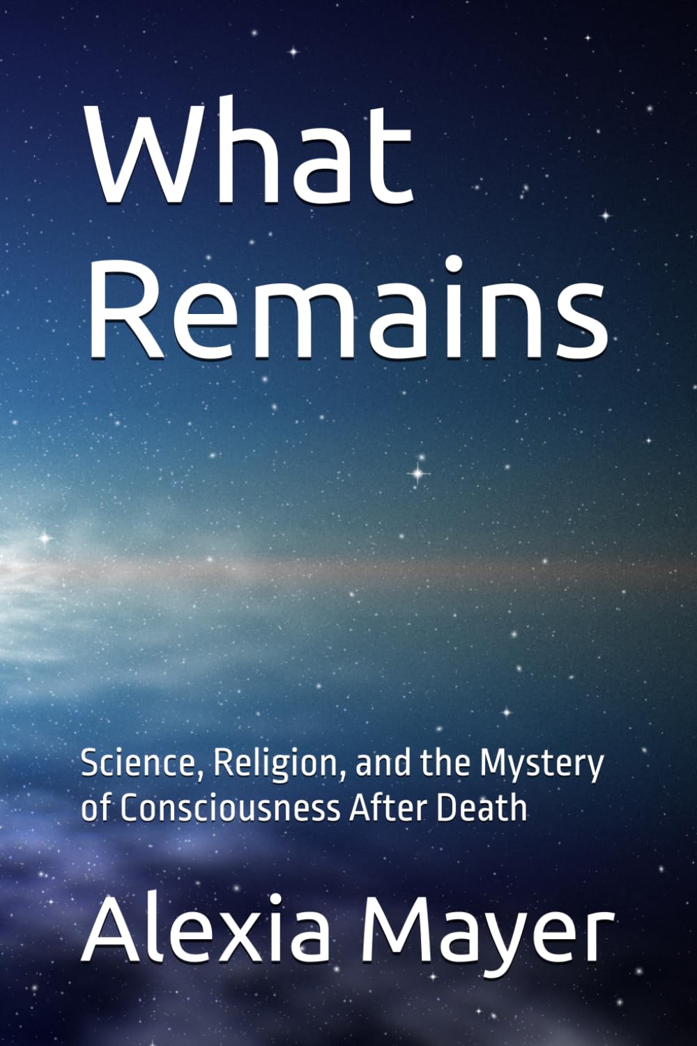 What Remains: Science, Religion, and the Mystery of Consciousness After Death