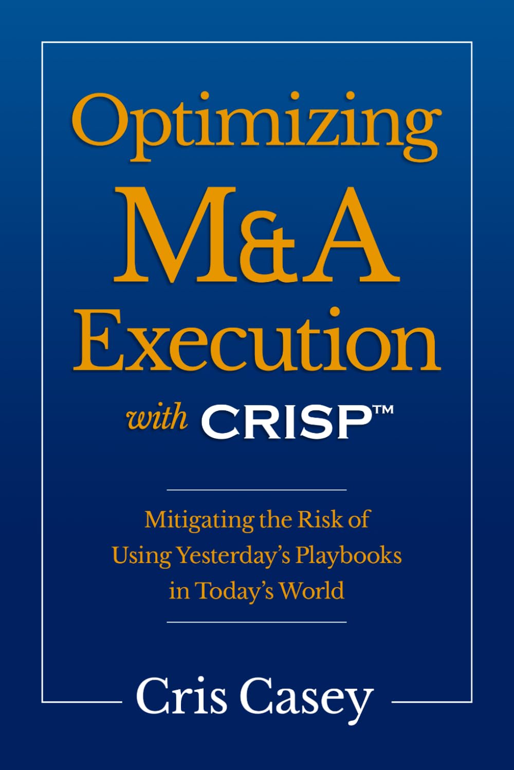 Optimizing M&A Execution with CRISP™: Mitigating the Risk of Using Yesterday's Playbooks in Today's World