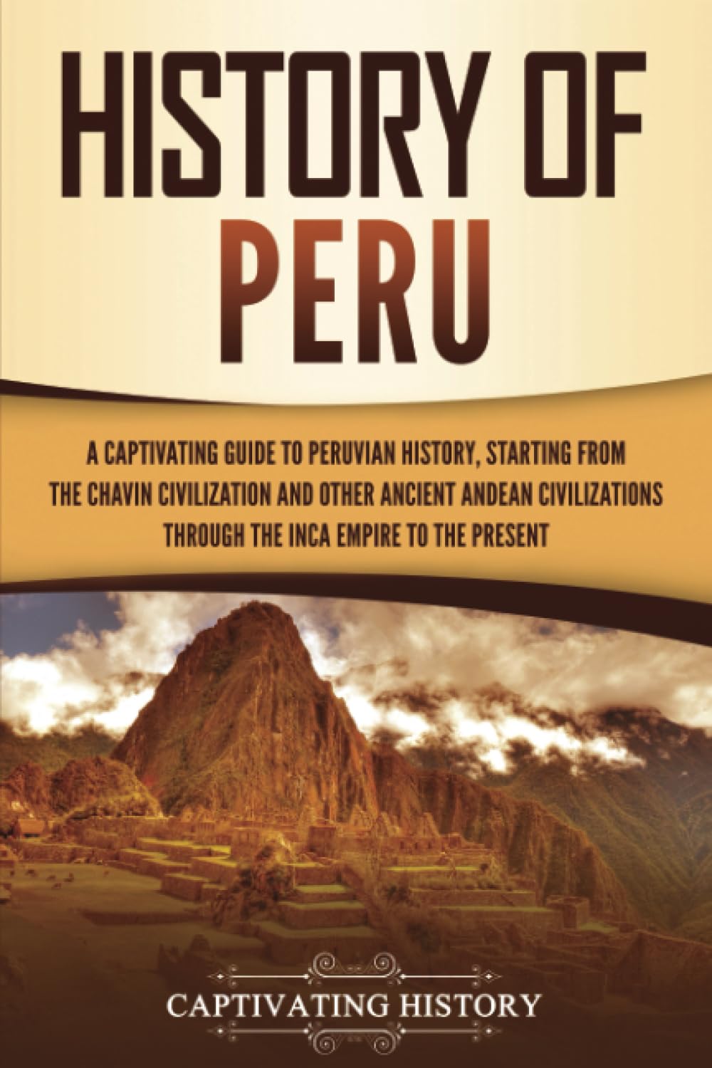 History of Peru: A Captivating Guide to Peruvian History, Starting from the Chavín Civilization and Other Ancient Andean Civilizations through the Inca Empire to the Present