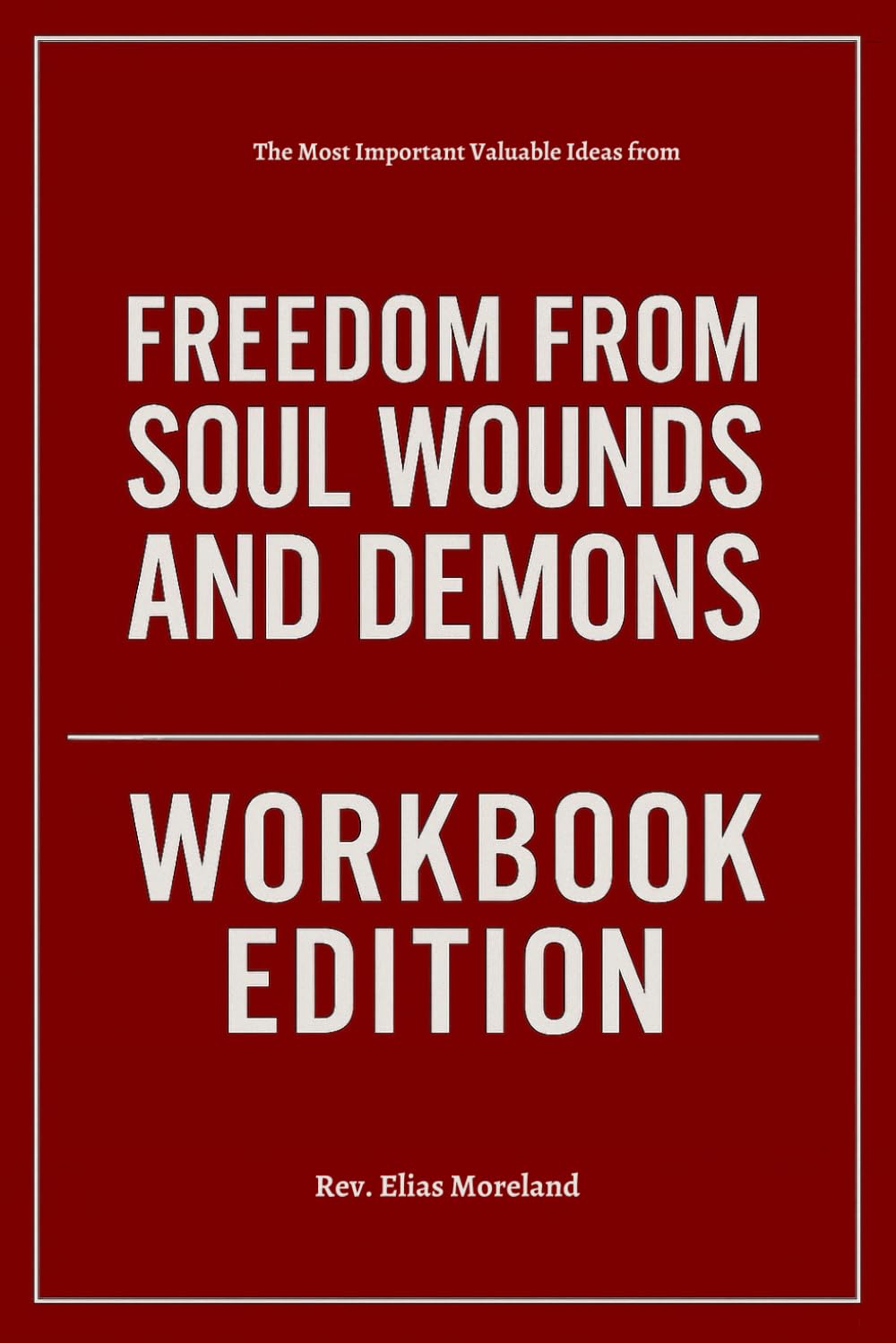 The Most Important Valuable Ideas from Freedom From Soul Wounds and Demons Workbook Edition