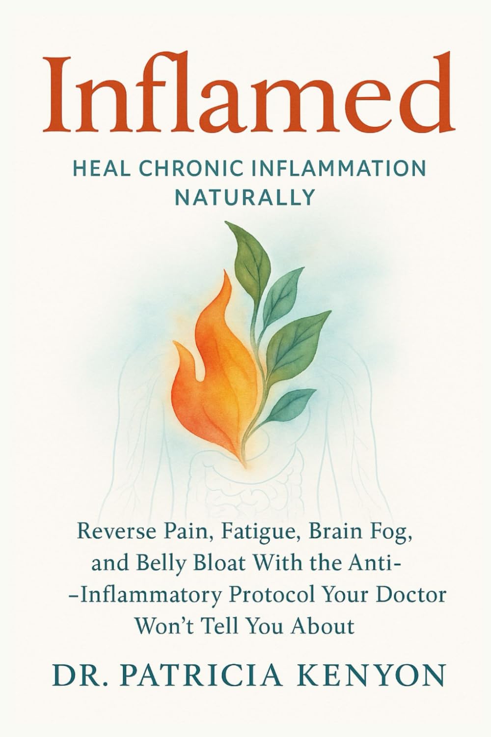 Inflamed: Heal Chronic Inflammation Naturally: Reverse Pain, Fatigue, Brain Fog, and Belly Bloat With the Anti-Inflammatory Protocol Your Doctor Won’t Tell You About
