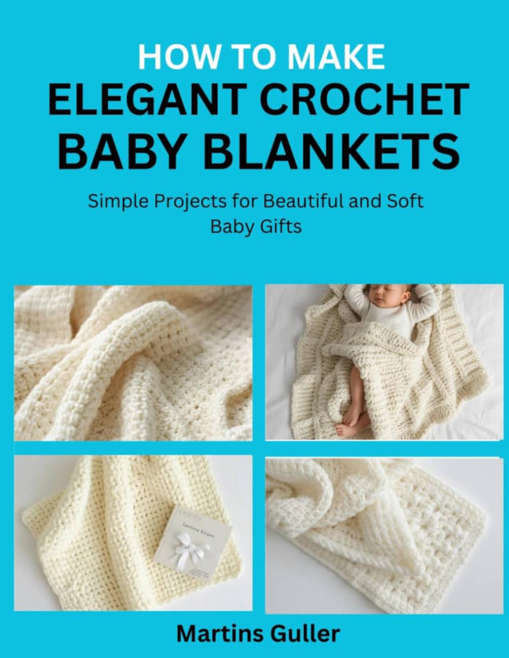 How to make Elegant Crochet Baby Blankets: Simple Projects for Beautiful and Soft Baby Gifts