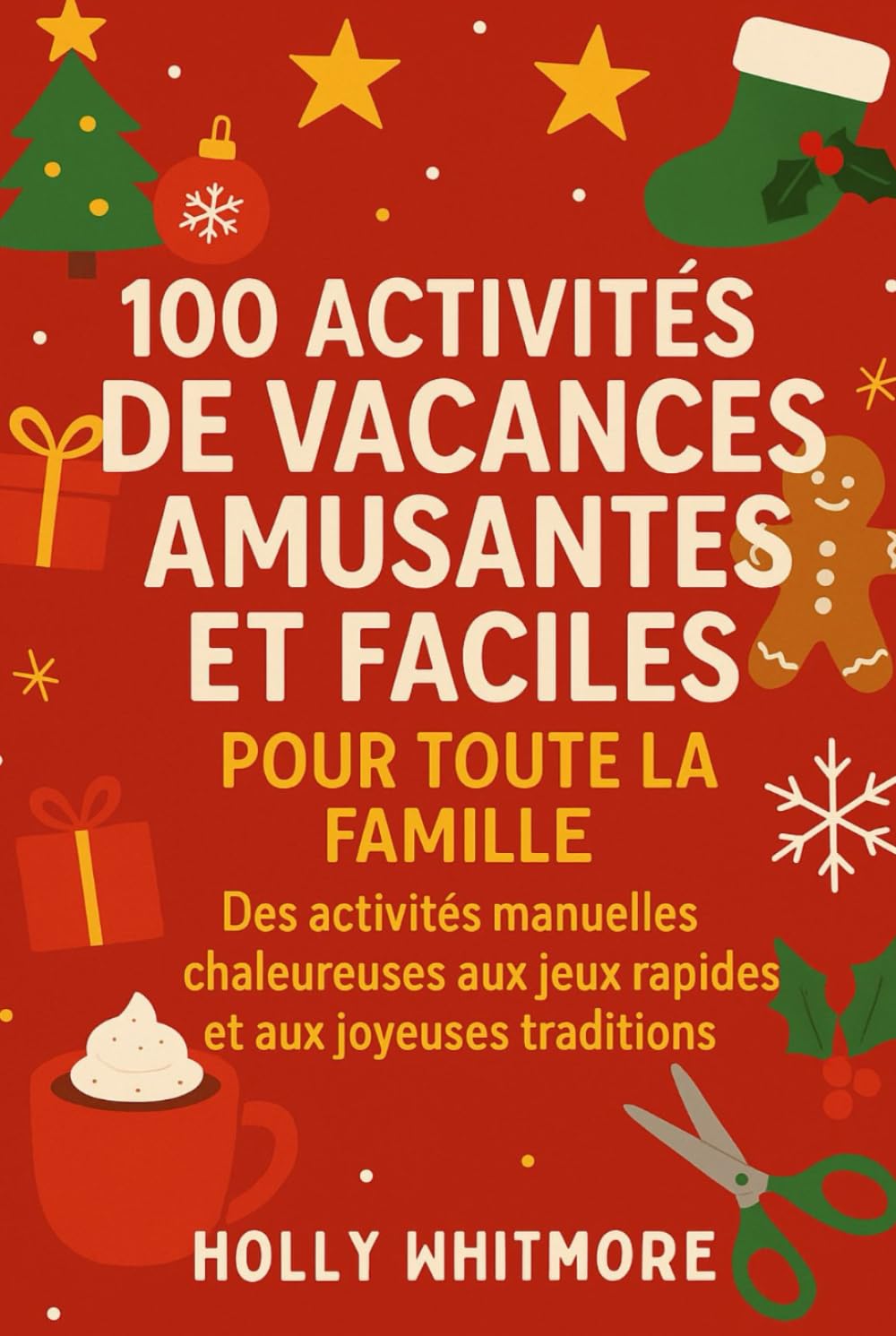 100 ACTIVITÉS DE VACANCES AMUSANTES ET FACILES POUR TOUTE LA FAMILLE 2026: Des activités manuelles chaleureuses aux jeux rapides et aux joyeuses traditions