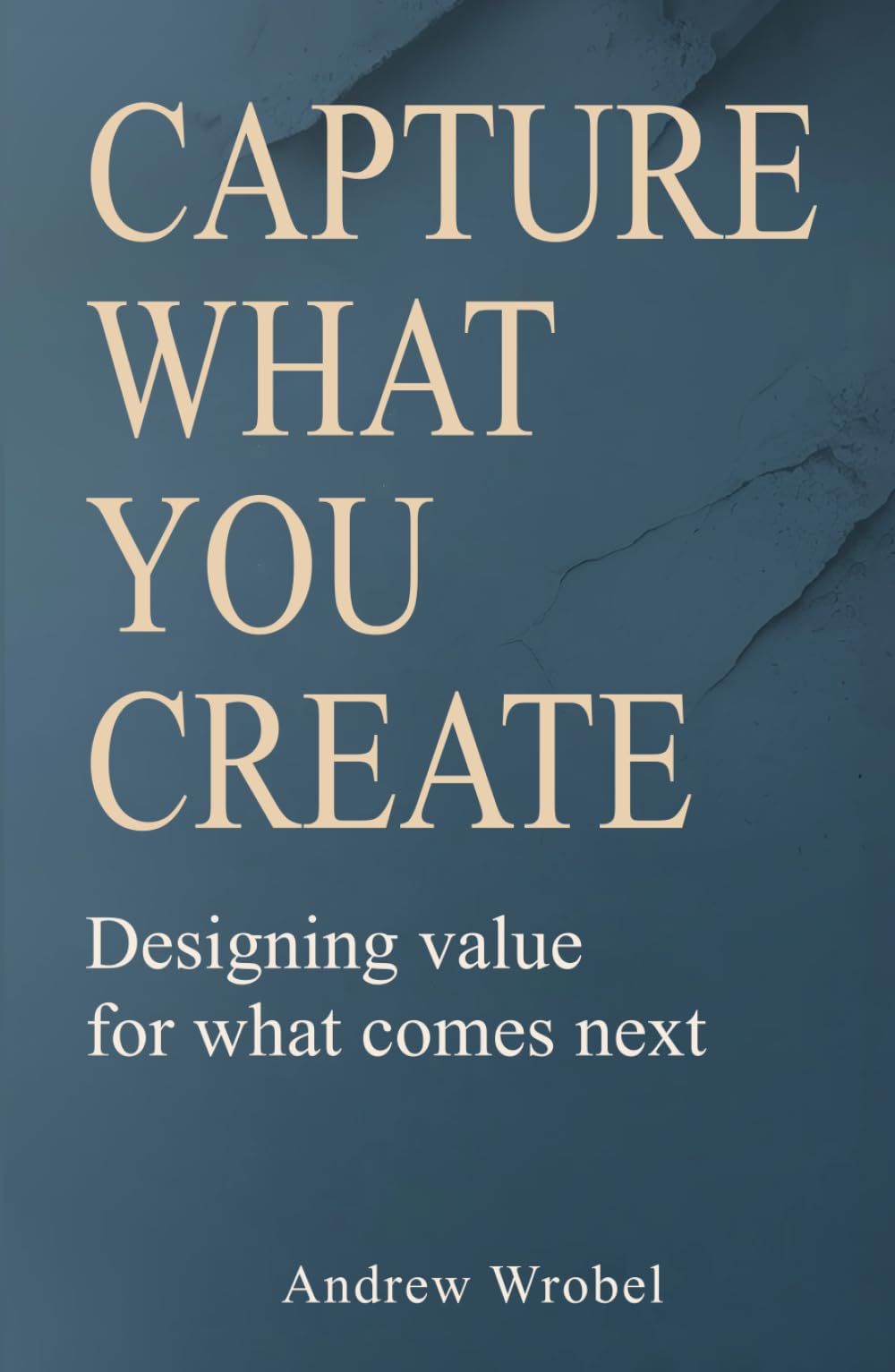 Capture What You Create: Designing value for what comes next