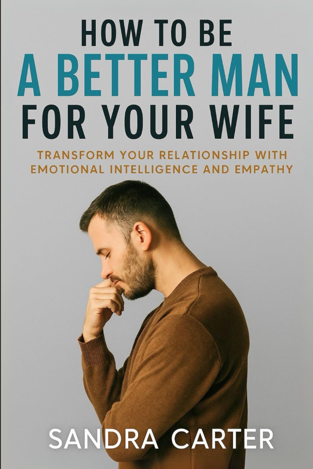 How to Be a Better Man for Your Wife: Transform Your Relationship with Emotional Intelligence and Empathy