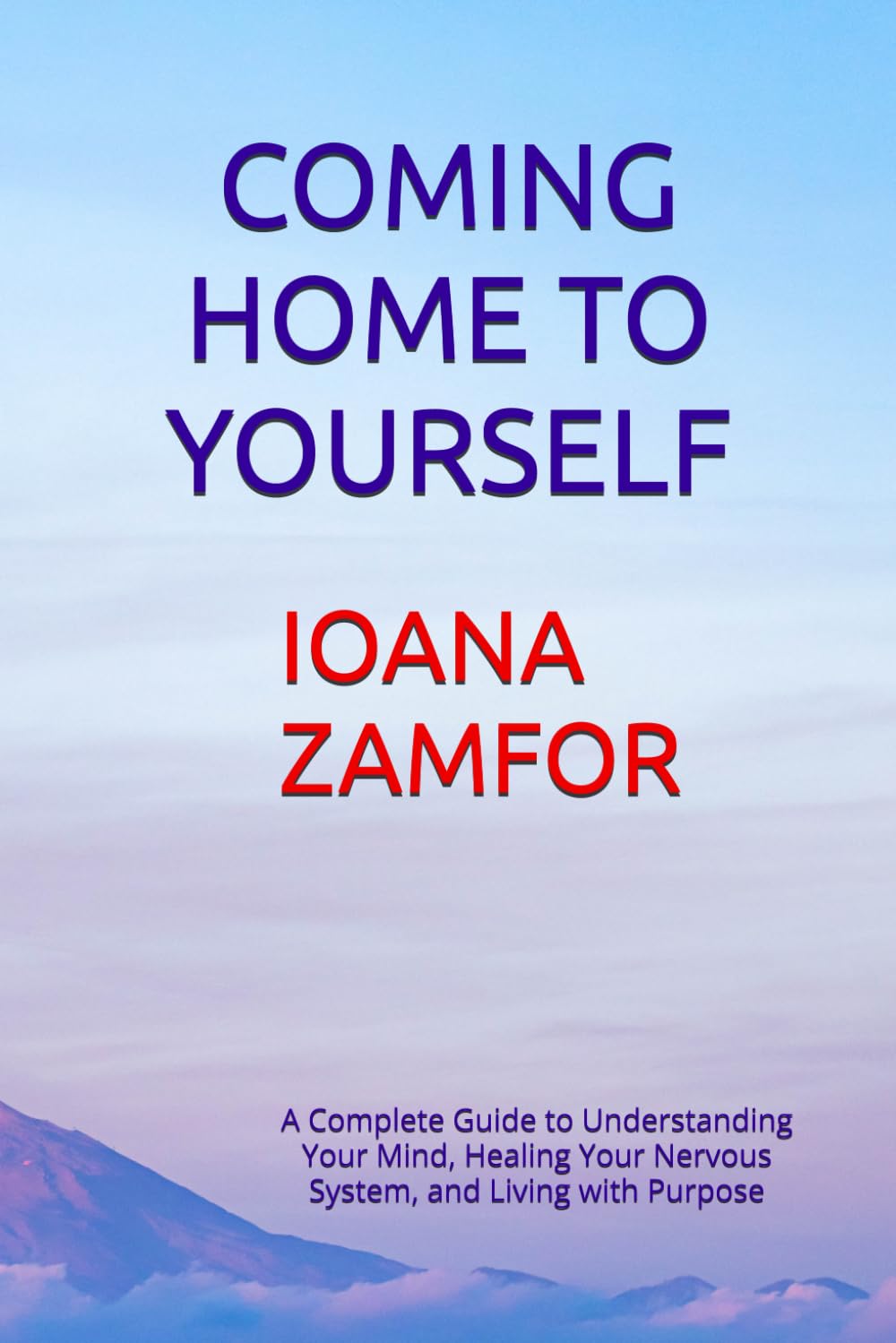 COMING HOME TO YOURSELF: A Complete Guide to Understanding Your Mind, Healing Your Nervous System, and Living with Purpose