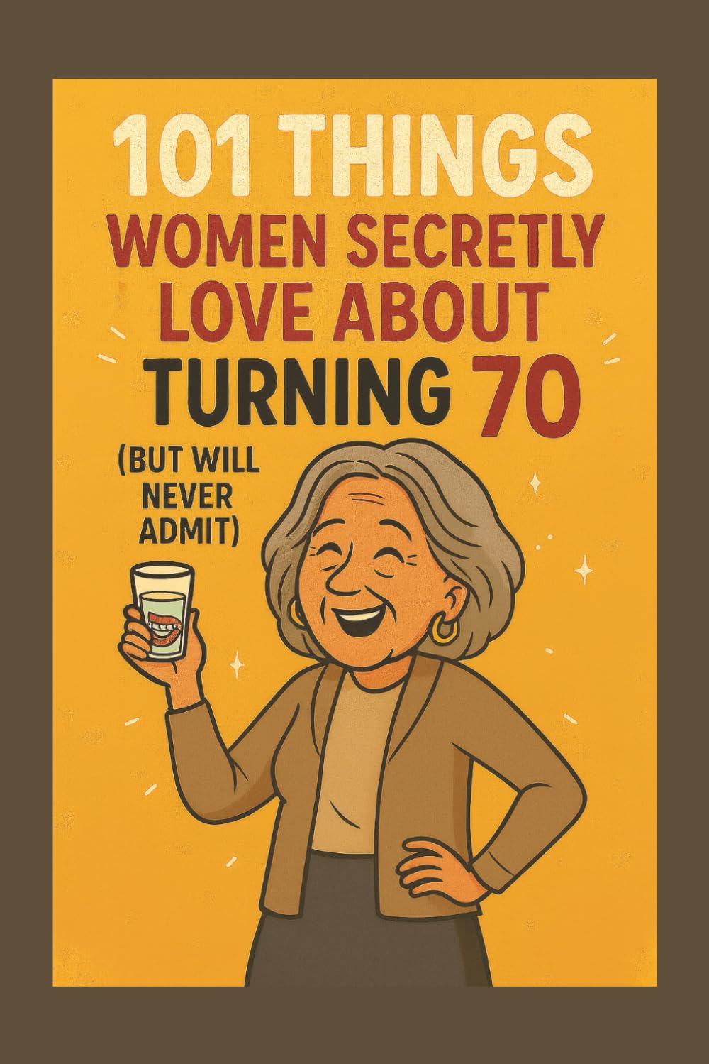 101 Things Women Secretly Love About Turning 70 (But Will Never Admit): A Funny, Relatable, and Empowering Gift Book for Women Turning 70 — The Perfect 70th Birthday Present for Her