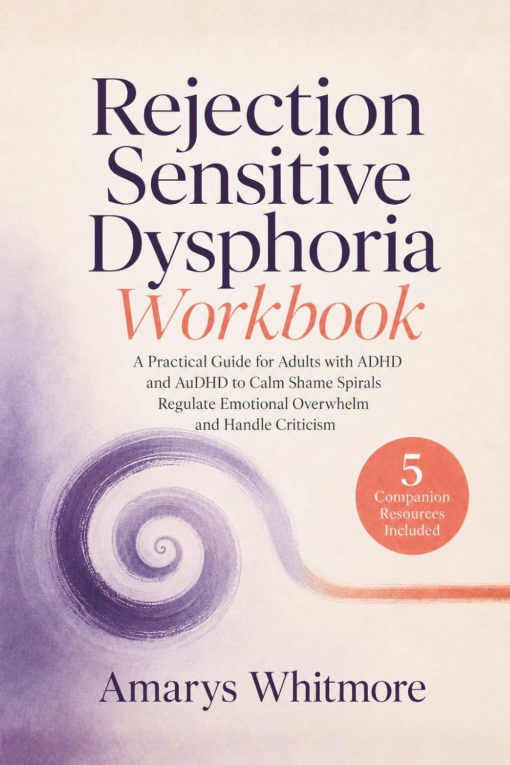 Rejection Sensitive Dysphoria Workbook: A Practical Guide for Adults with ADHD and AuDHD to Calm Shame Spirals Regulate Emotional Overwhelm and Handle Criticism