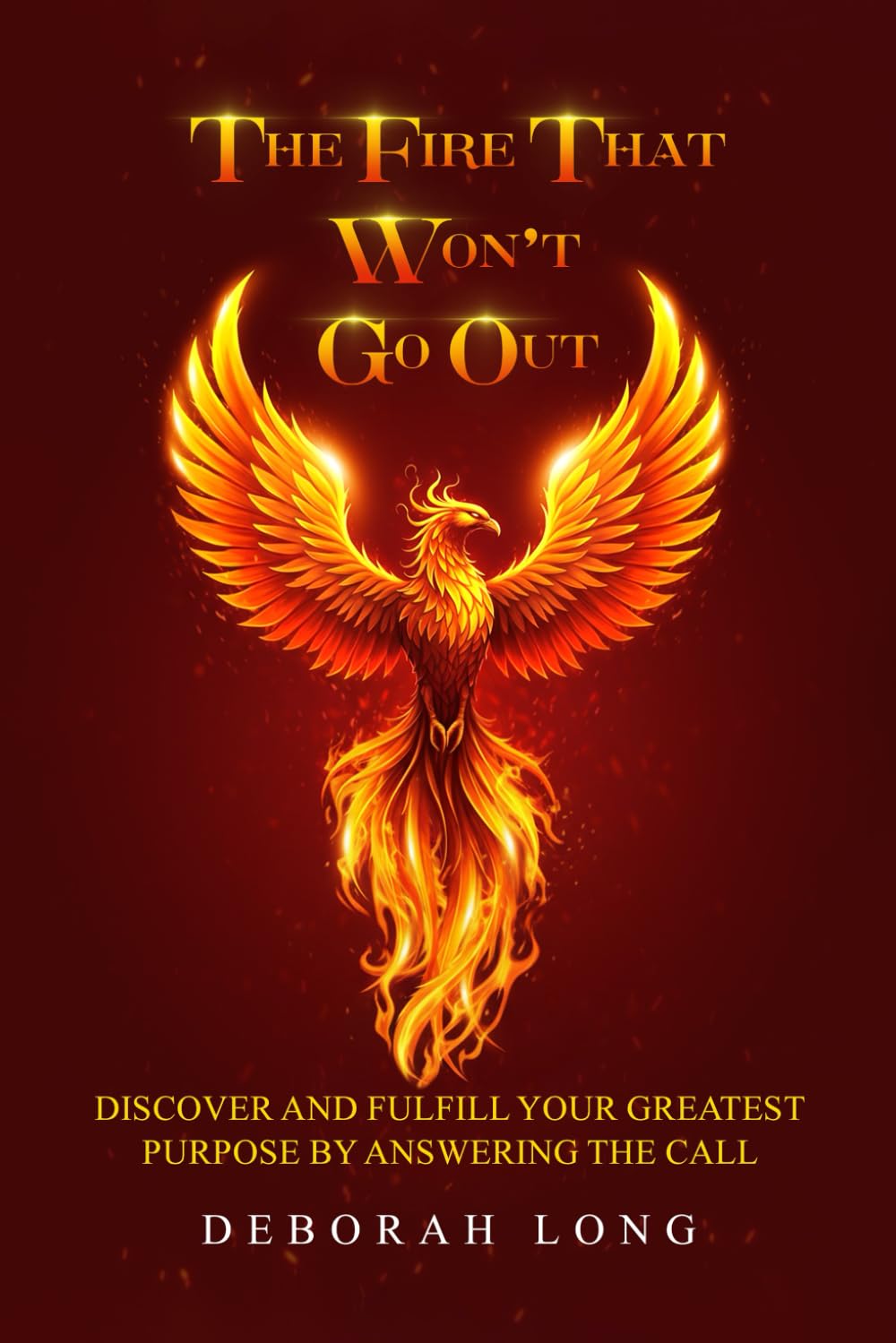 The Fire That Won’t Go Out: Find and Fulfill Your Life's Greatest Purpose by Answering the Call