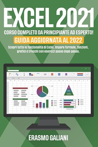 EXCEL 2021,: CORSO COMPLETO DA PRINCIPIANTE AD ESPERTO! Scopri tutte le funzionalità di Excel, Impara formule, funzioni, grafici e trucchi con esercizi passo dopo passo. GUIDA AGGIORNATA AL 2022