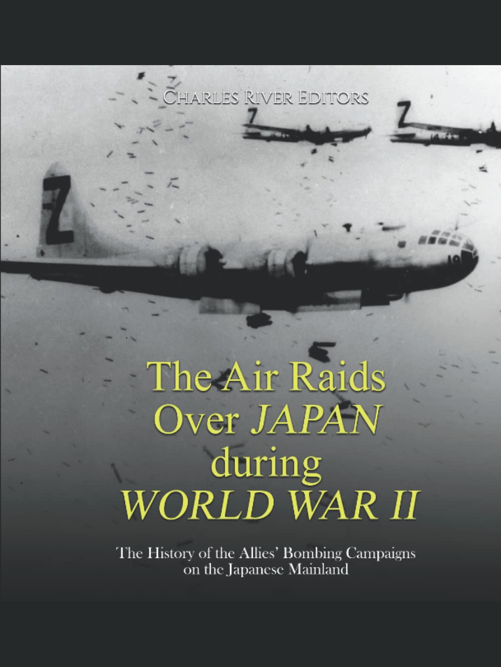 The Air Raids Over Japan during World War II: The History of the Allies’ Bombing Campaigns on the Japanese Mainland