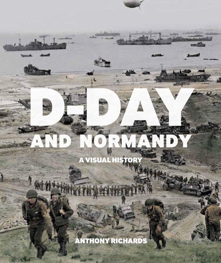 D-Day and Normandy: A Visual History By Anthony Richards. 9781912423217