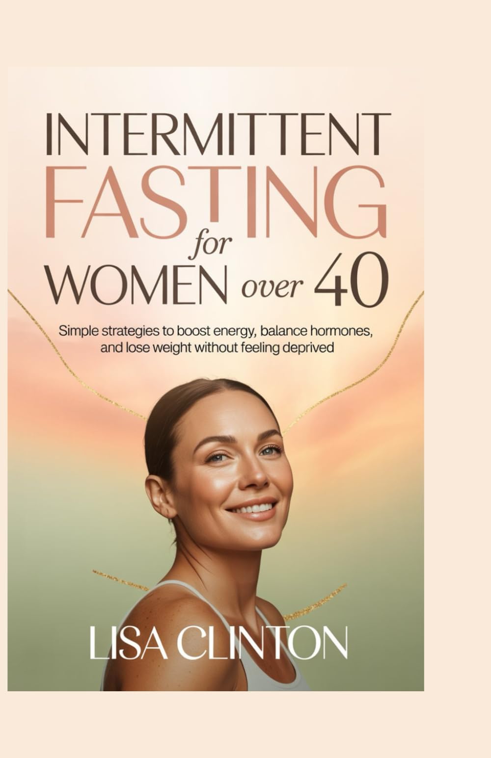 Intermittent Fasting for Women Over 40: Simple Strategies to Boost Energy, Balance Hormones, and Lose Weight Without Feeling Deprived