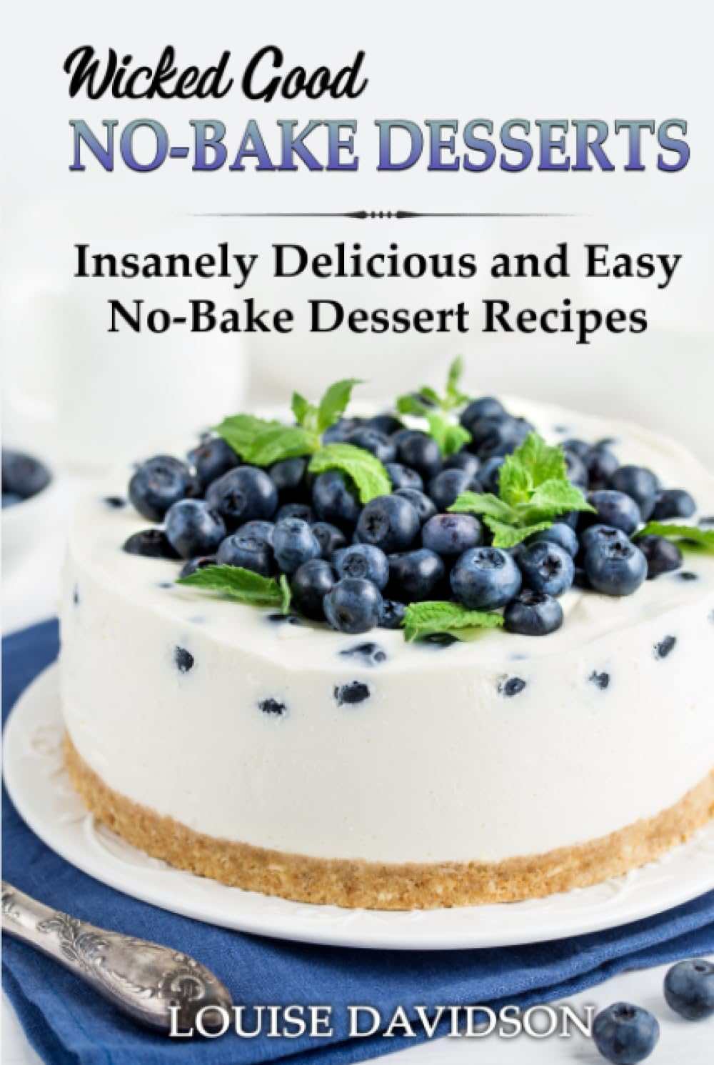 Wicked Good No-Bake Desserts: Insanely Delicious and Easy No-Bake Dessert Recipes (Easy Baking Cookbook)