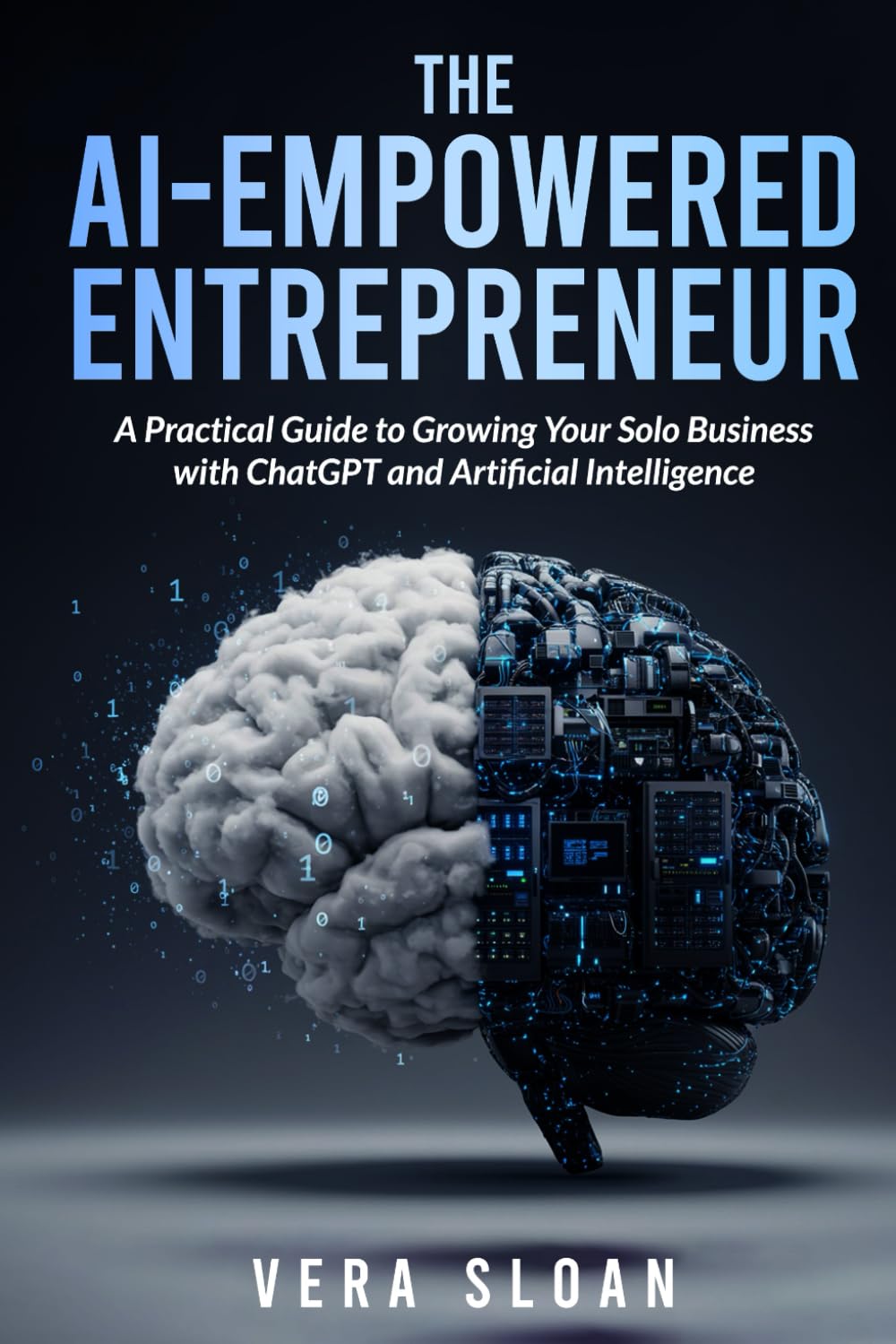 The AI-Empowered Entrepreneur: A Practical Guide to Growing Your Solo Business with ChatGPT and Artificial Intelligence