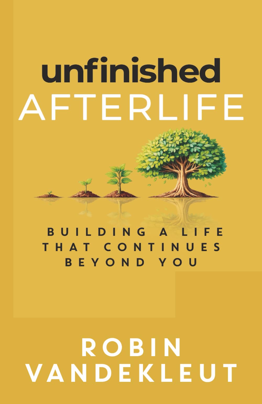 Unfinished Afterlife: Building a Life that Continues Beyond You (Unfinished CHANGE!)