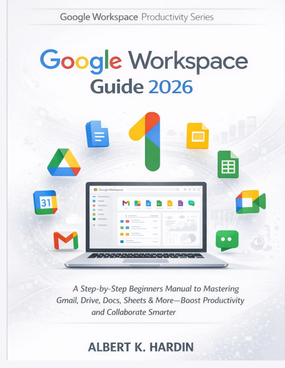 GOOGLE WORKSPACE Guide 2026: A Step-by-Step Beginners Manual to Mastering Gmail, Drive, Docs, Sheets & More—Boost Productivity and Collaborate Smarter: 1 (Google Workspace Productivity Series)