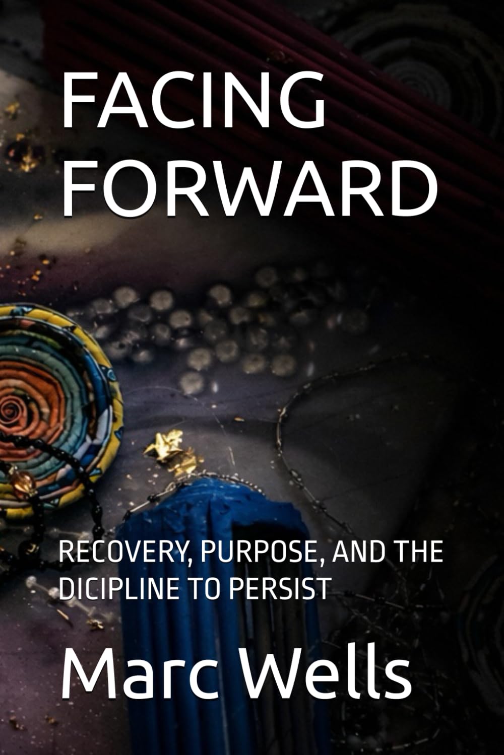 FACING FORWARD: RECOVERY, PURPOSE, AND THE DICIPLINE TO PERSIST