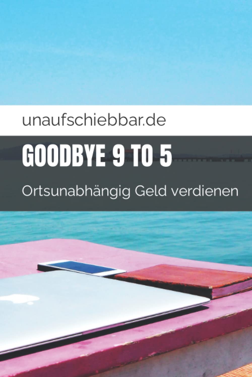 Goodbye 9 to 5: Ortsunabhängig Geld verdienen