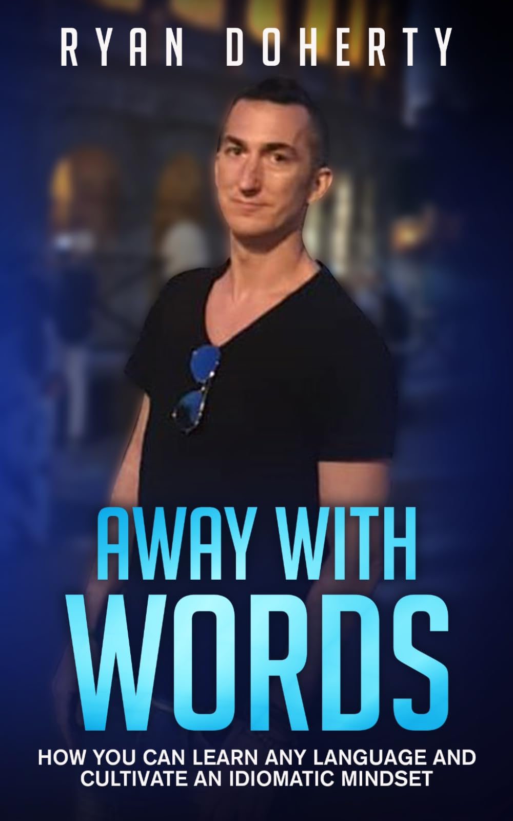 Away with words: How you can learn any language and cultivate an idiomatic mindset