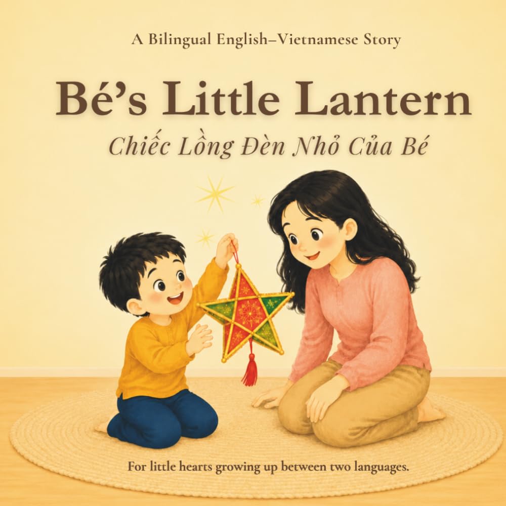Bé’s Little Lantern: A Bilingual English-Vietnamese Mid-Autumn Festival Story for Kids About Family, Mooncakes, Lanterns, and Vietnamese Traditions (Little Vietnamese Roots)