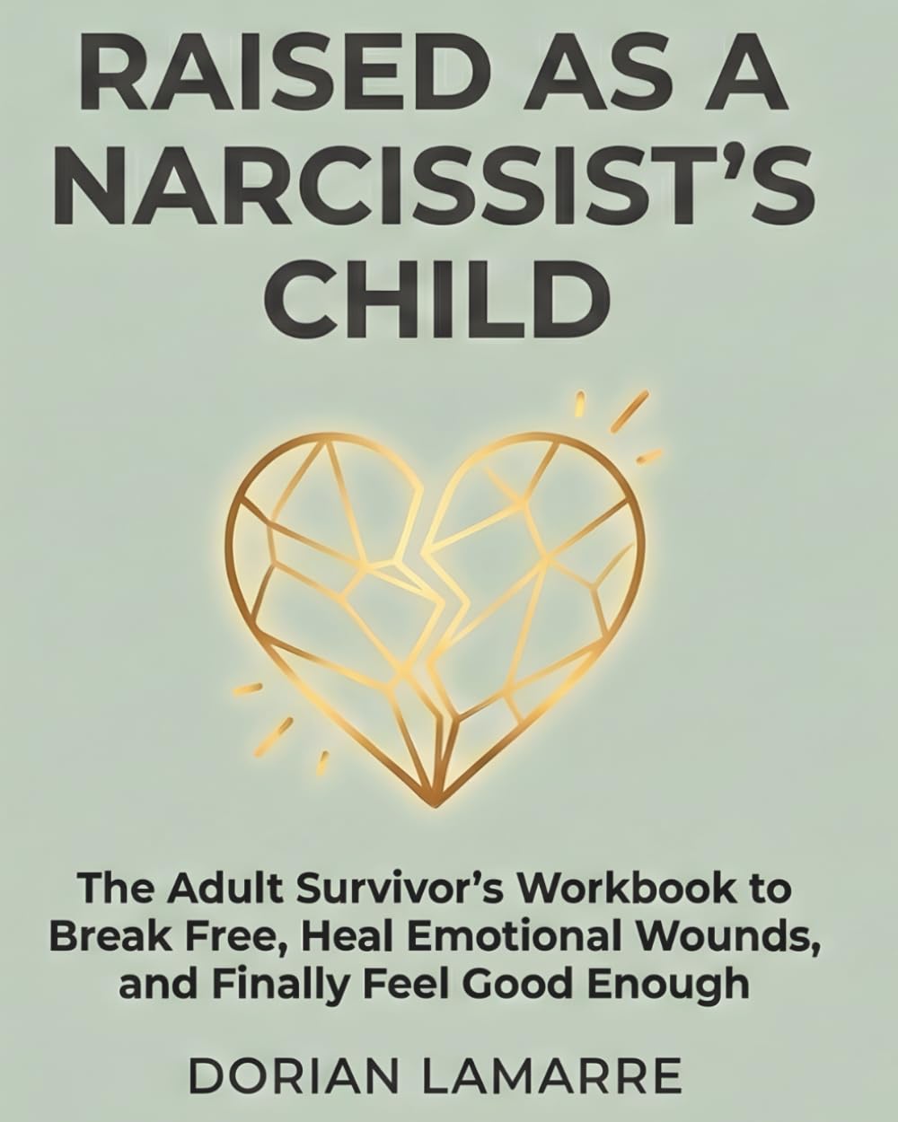 Raised as a Narcissist's Child: The Adult Survivor's Workbook to Break Free, Heal Emotional Wounds, and Finally Feel Good Enough