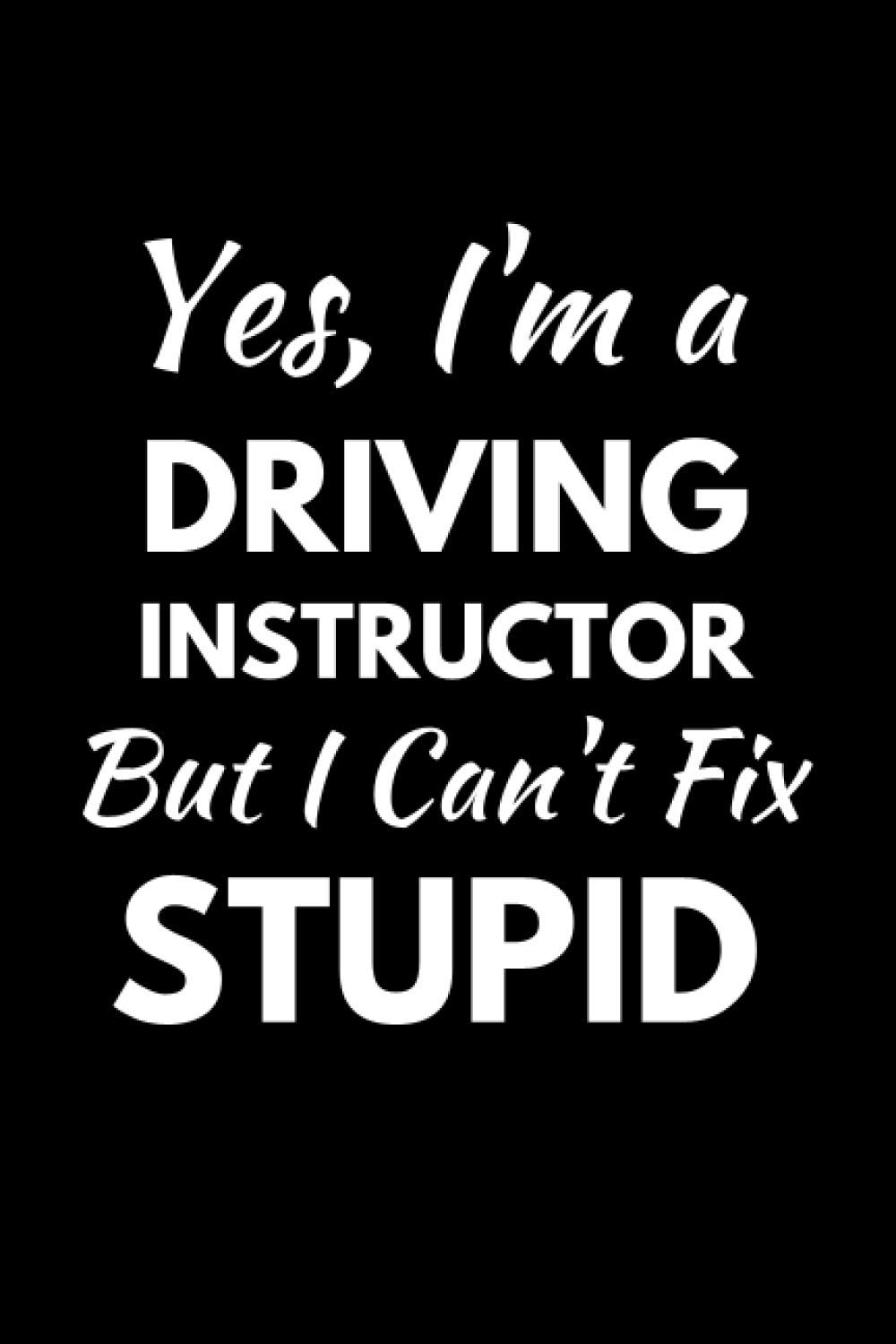 Yes I'm A Driving Instructor But I Can't Fix Stupid: Funny Instructor Notebook With Lined Pages, A Great Appreciation Gift Idea For A Driving Instructor