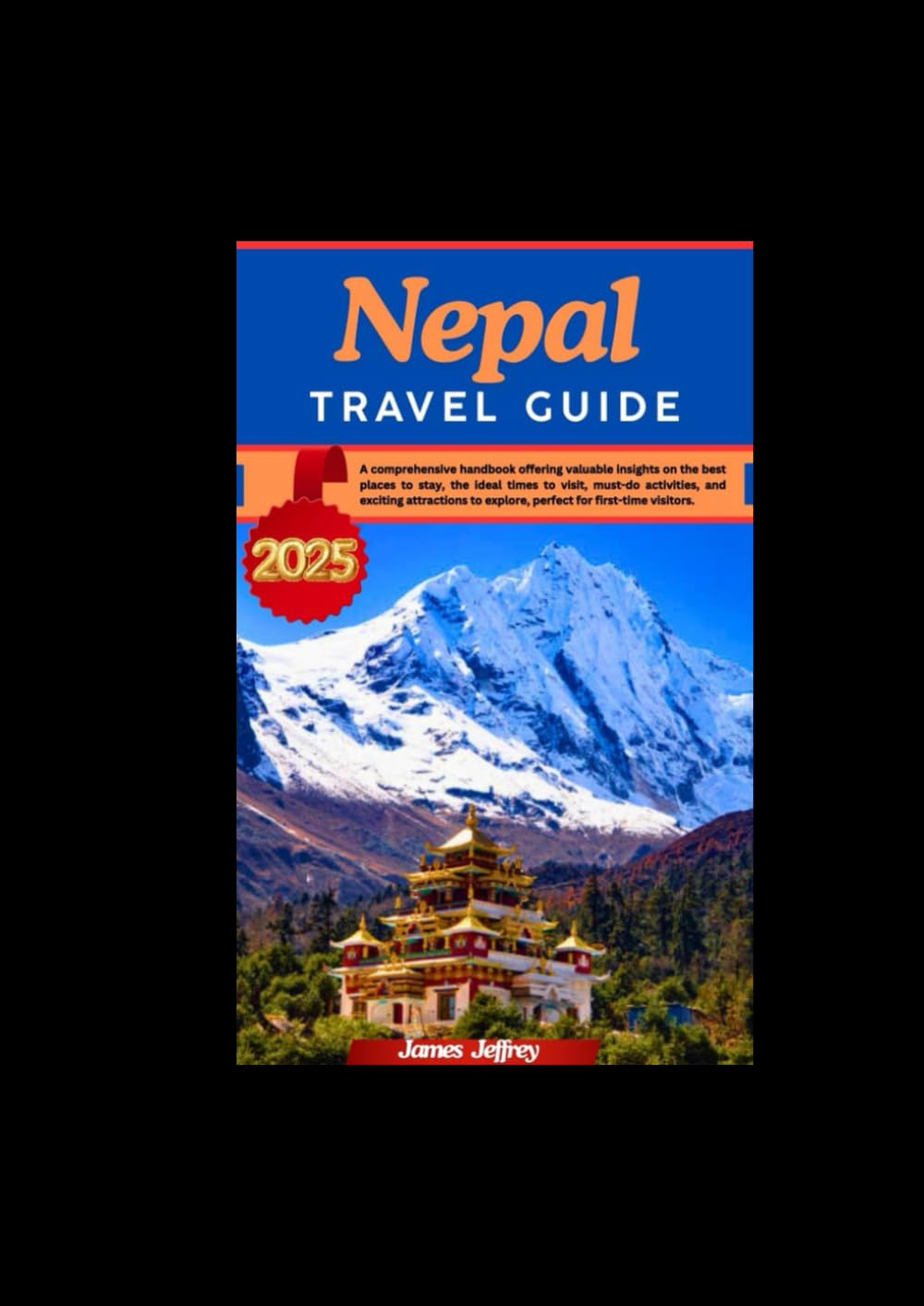 NEPAL TRAVEL GUIDE 2025: A comprehensive handbook Offering valuable insights on the best places to stay, the ideal times to visit, must-do ... to explore, perfect for first-time visitors