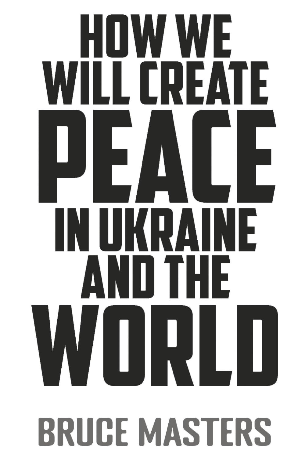 How We Will Create Peace in Ukraine and the World (The Peace Series)