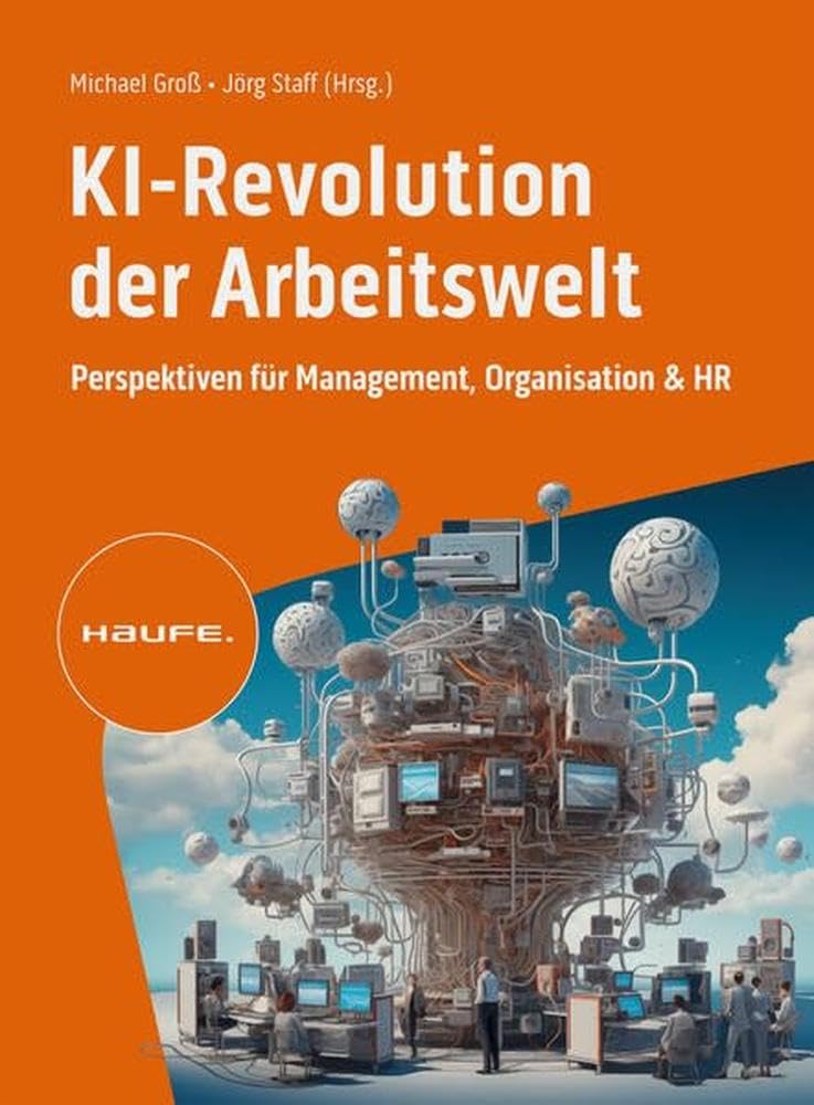 KI-Revolution der Arbeitswelt: Perspektiven für Management, Organisation und HR. Strategien, Risiken und Use Cases für den verantwortungsvollen KI-Einsatz im Unternehmen (Haufe Fachbuch)