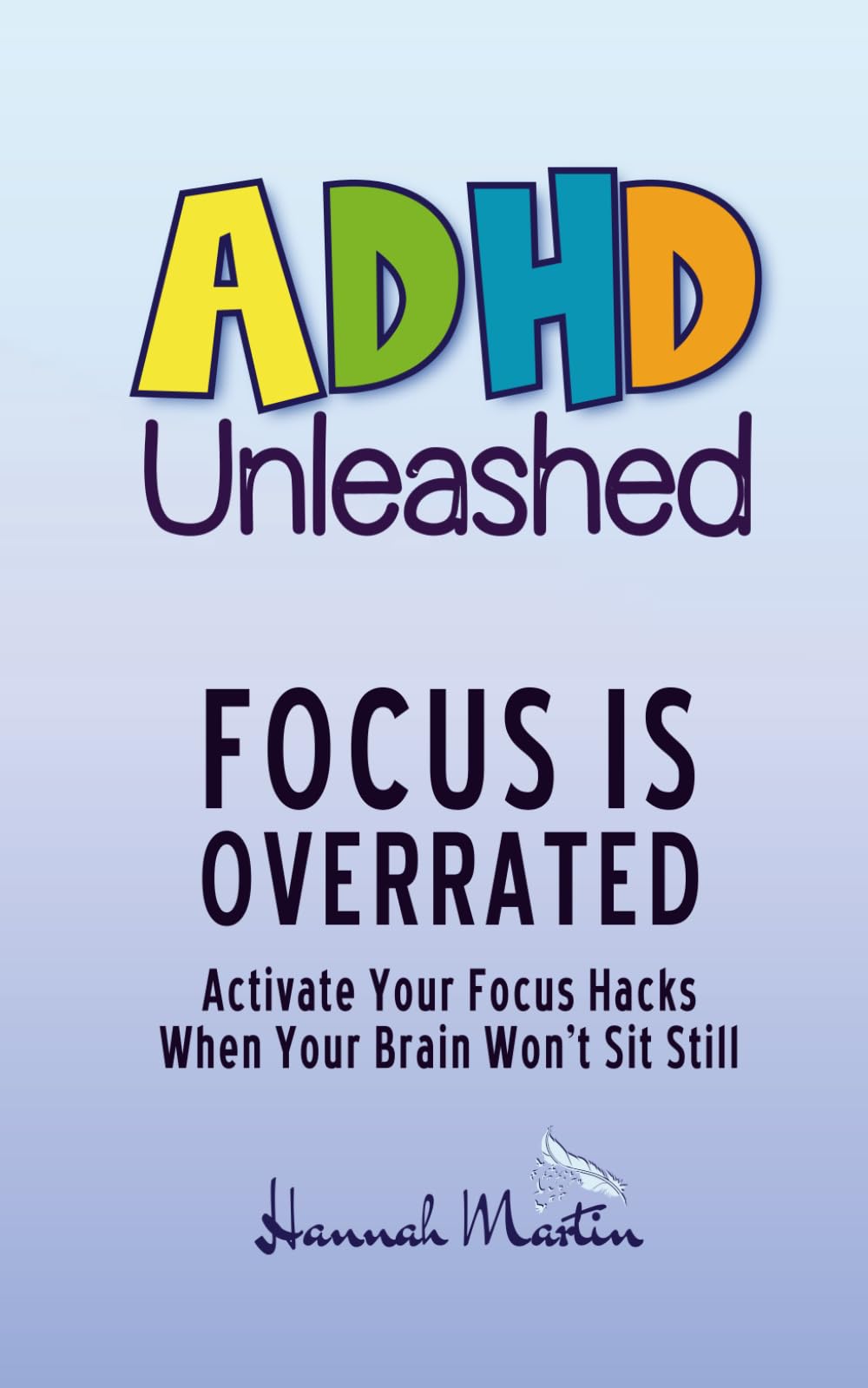 Focus Is Overrated: Activate Your Focus Hacks When Your Brain Won’t Sit Still (ADHD Unleashed - Self-Improvement Quick Guides for Women Who Do It All)
