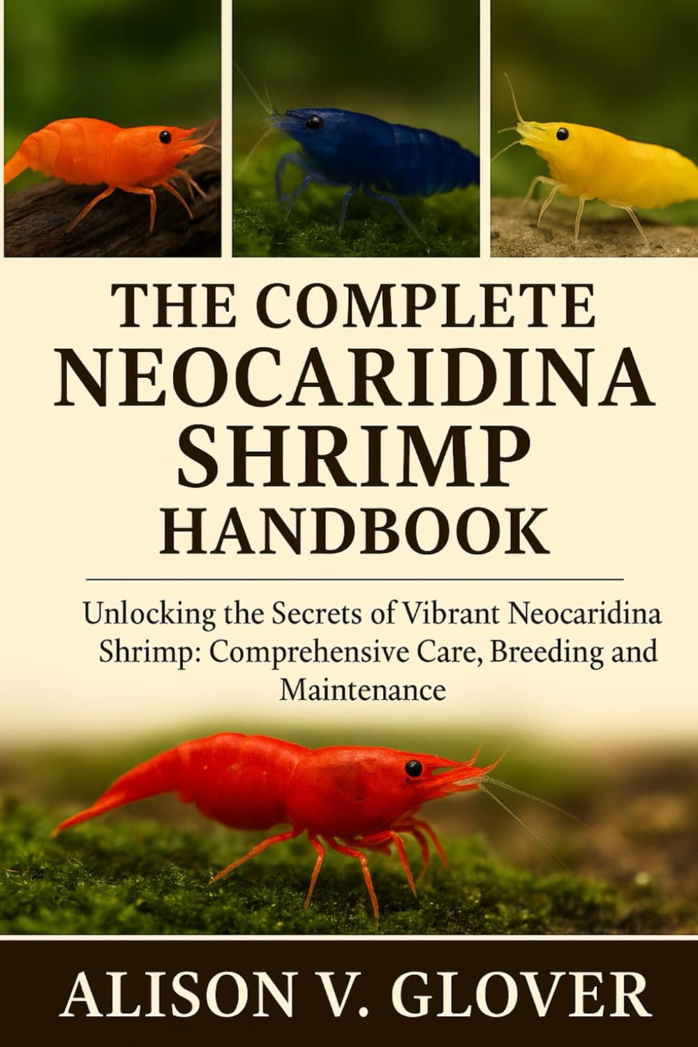 THE COMPLETE NEOCARIDINA SHRIMP HANDBOOK: Unlocking The Secrets of Vibrant Neocaridina Shrimp: Comprehensive Care, Breeding and Maintenance