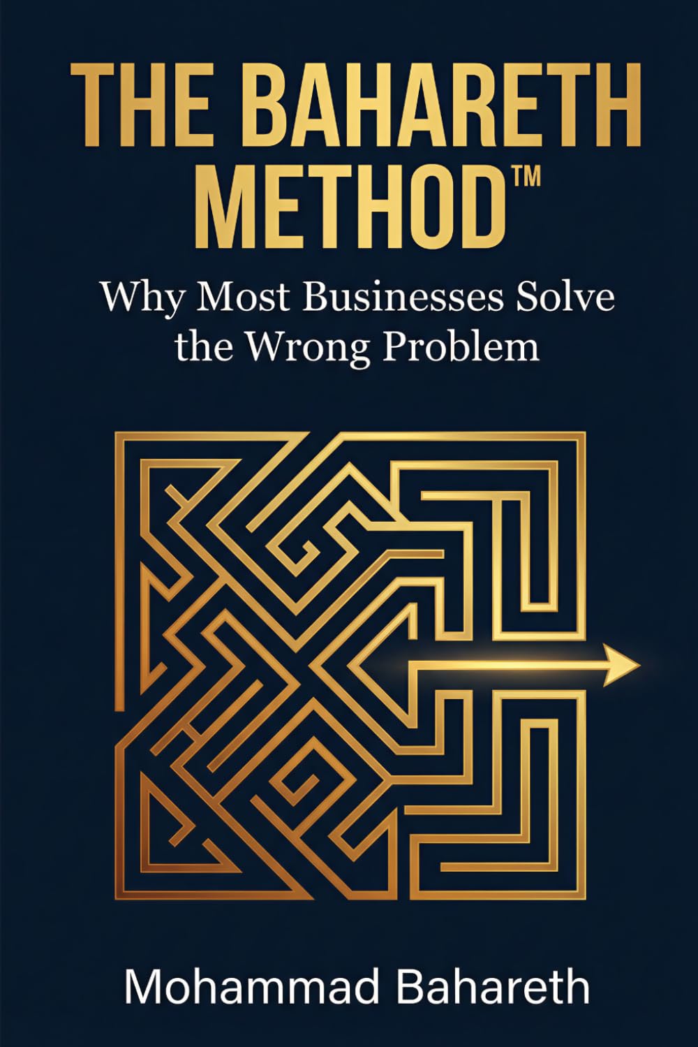 The Bahareth Method™: Why Most Businesses Solve the Wrong Problem (Mohammad Bahareth Self Help Books)