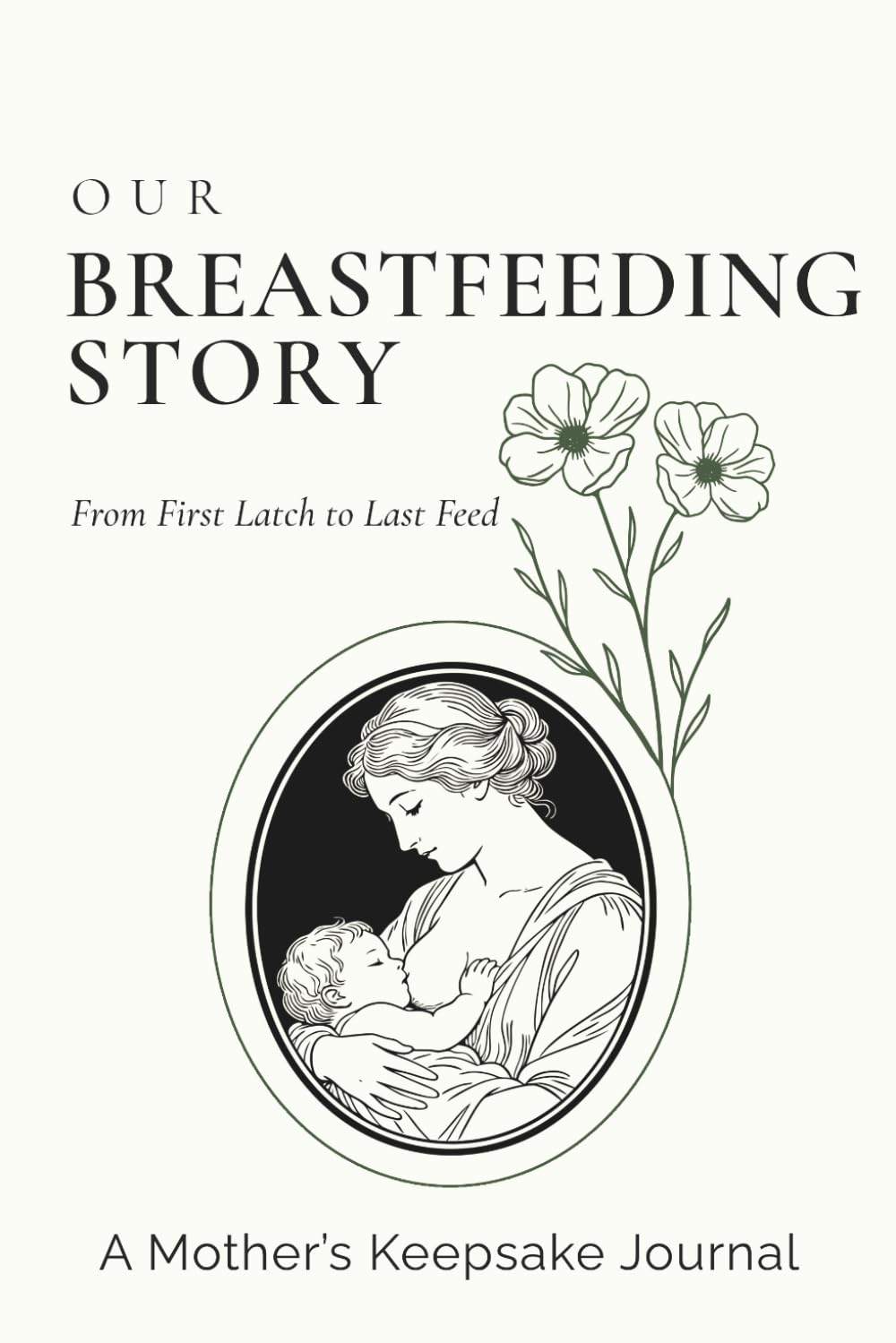 Our Breastfeeding Story: A Guided Breastfeeding Journal and Nursing Keepsake for New Moms — Record Baby Feeding Milestones, Postpartum Reflections, ... Precious Moment from First Latch to Weaning