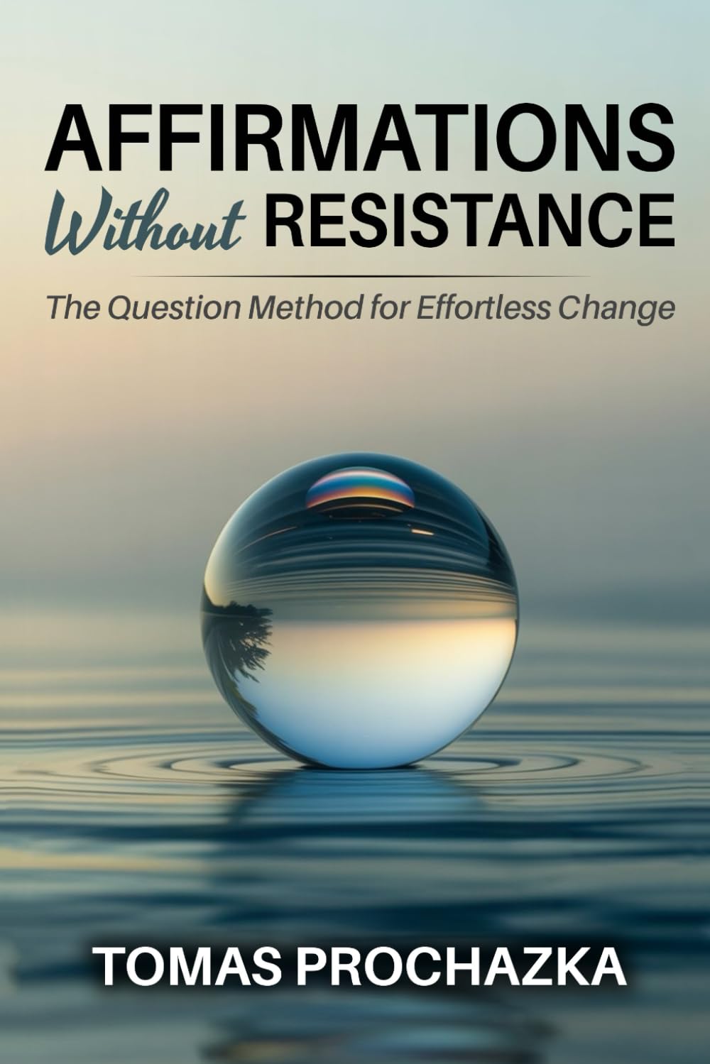 AFFIRMATIONS WITHOUT RESISTANCE: The Question Method For Effortless Change