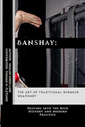 Banshay: The Art of Traditional Burmese Weaponry: Delving into the Rich History and Modern Practice (Mastering the Art of Martial Techniques: A ... in Various Forms of Self-Defense and Combat)