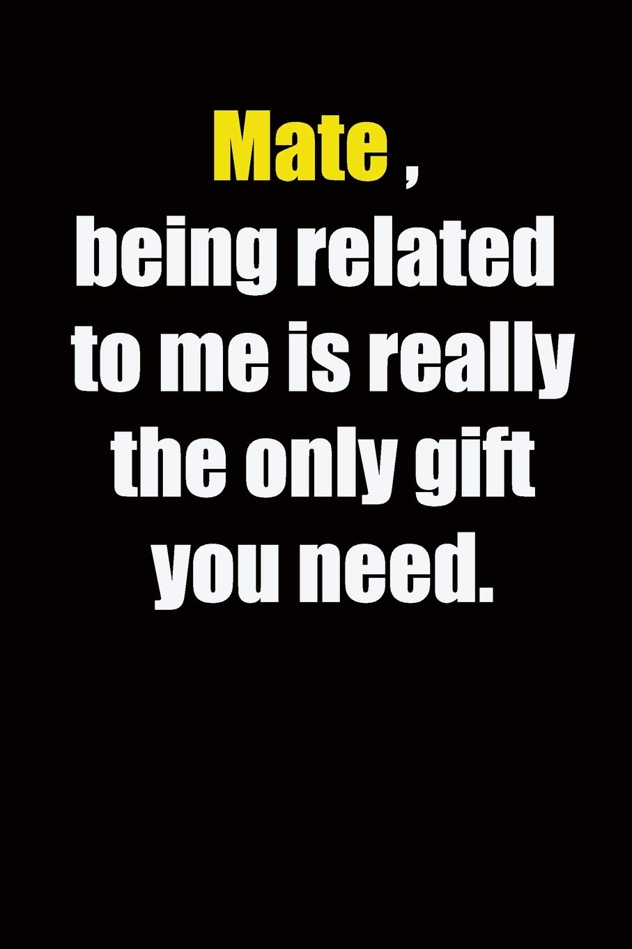 Mate ,being related to me is really the only gift you need.: 6x9 Lined Notebook, Gift For a Friend or a Colleague (Gift For Someone You Love), Birthday Gift
