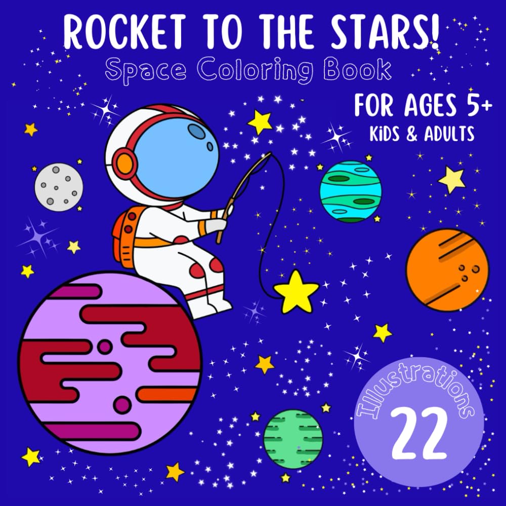 Rocket To The Stars! Space Coloring Book For Ages 5+, Kids & Adults, 22 Illustrations: Feautering Astronauts, Spaceships, Planets, Friendly Aliens and More!