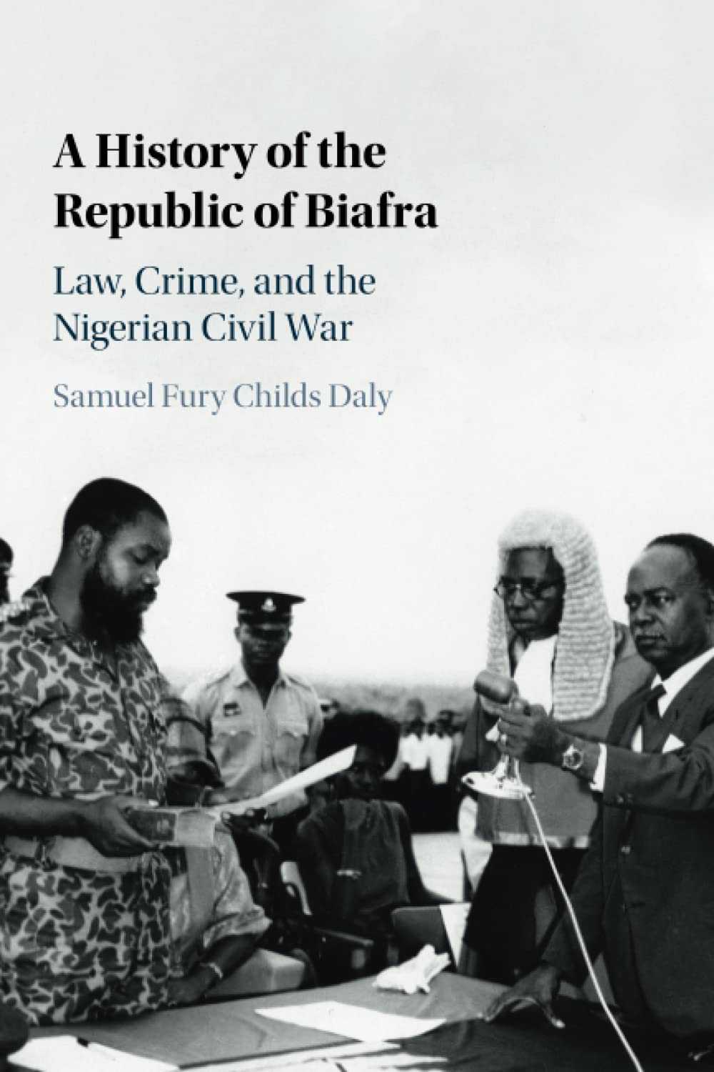 A History of the Republic of Biafra: Law, Crime, and the Nigerian Civil War