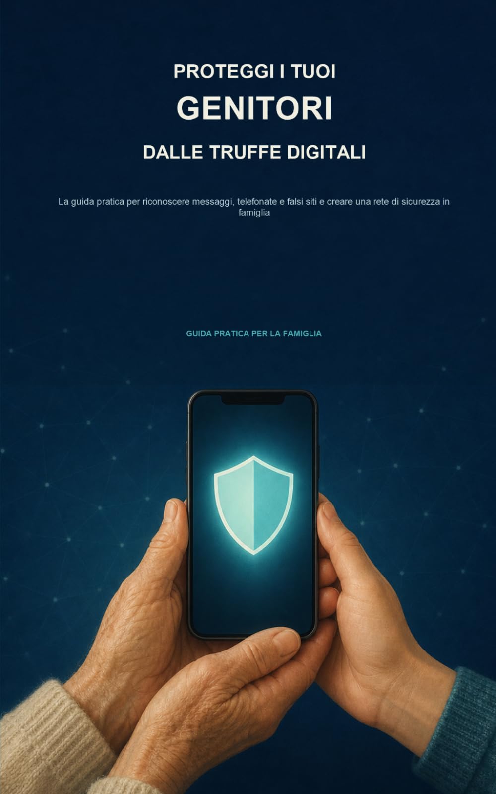Proteggi i tuoi genitori dalle truffe digitali: La guida pratica per riconoscere messaggi, telefonate e falsi siti e creare una rete di sicurezza in famiglia.