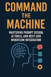Command the Machine — Mastering Prompt Design, AI Tools, and Next‑Gen Workflow Integration