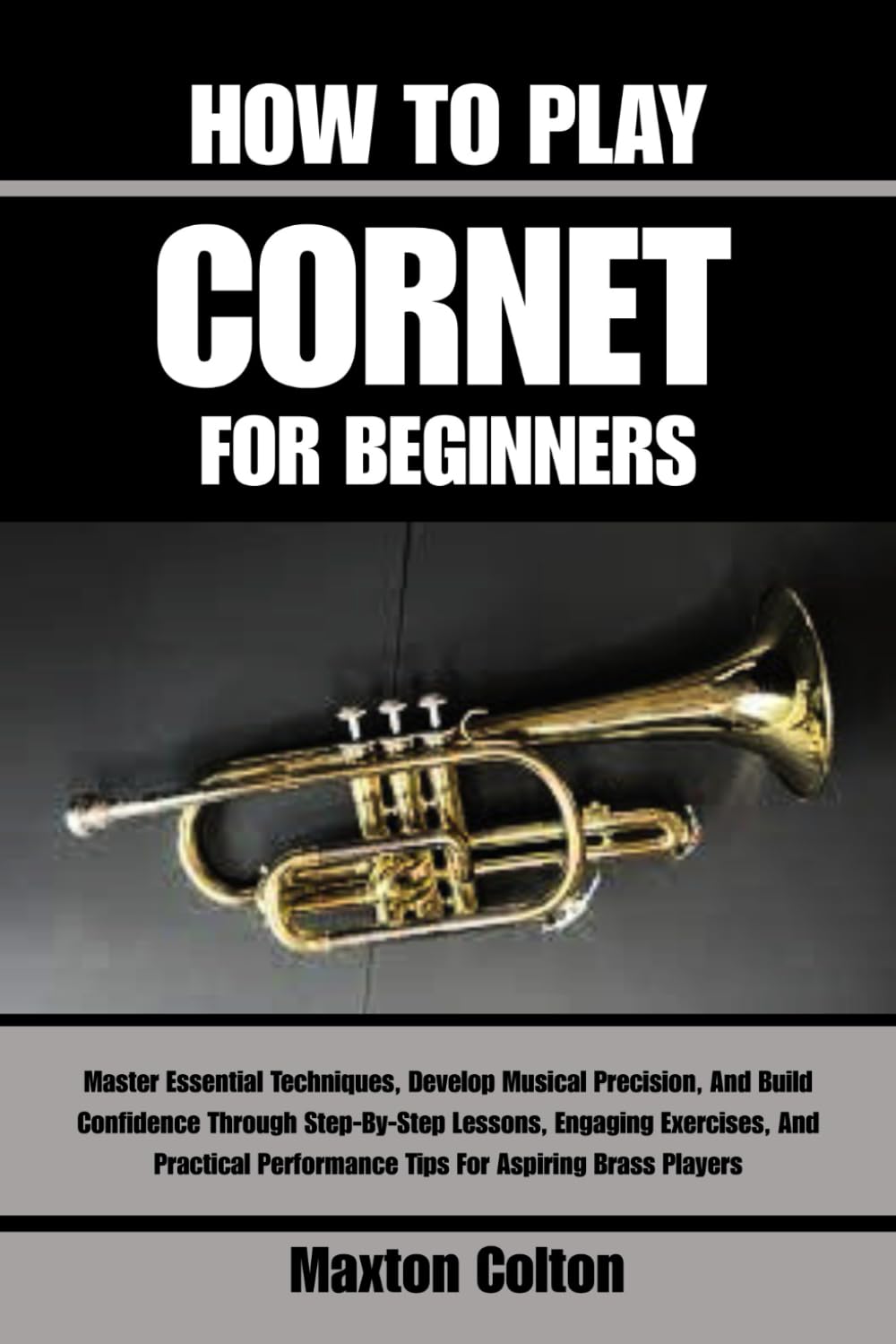 HOW TO PLAY CORNET FOR BEGINNERS: Master Essential Techniques, Develop Musical Precision, And Build Confidence Through Step-By-Step Lessons, Engaging ... Performance Tips For Aspiring Brass Players