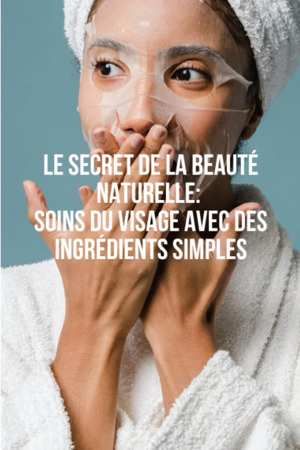 Le Secret de la Beauté Naturelle: Soins du Visage Avec des Ingrédients Simples