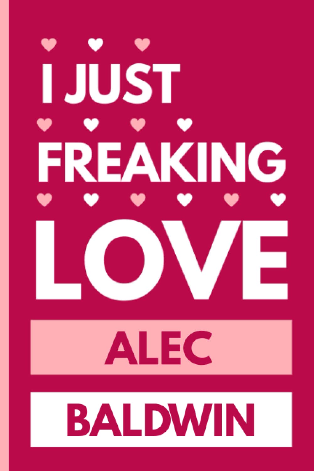 I Just Freaking Love Alec Baldwin: Blank Lined Notebook For Alec Baldwin , Perfect Gift for Alec Baldwin Lovers ,110 Pages