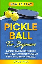 How to Play Pickleball for Beginners: Mastering Rules, Racket Techniques, Court Etiquette, Scoring Strategies, and Expert Tips for Singles and Doubles (Learning Sports)
