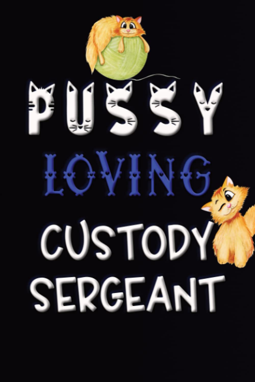 PUSSY LOVING CUSTODY SERGEANT: POLICE AND CAT THEMED FUN BLANK LINED NOTEBOOK - IDEAL FOR NOTE TAKING AND JOURNALING BY POLICE STAFF