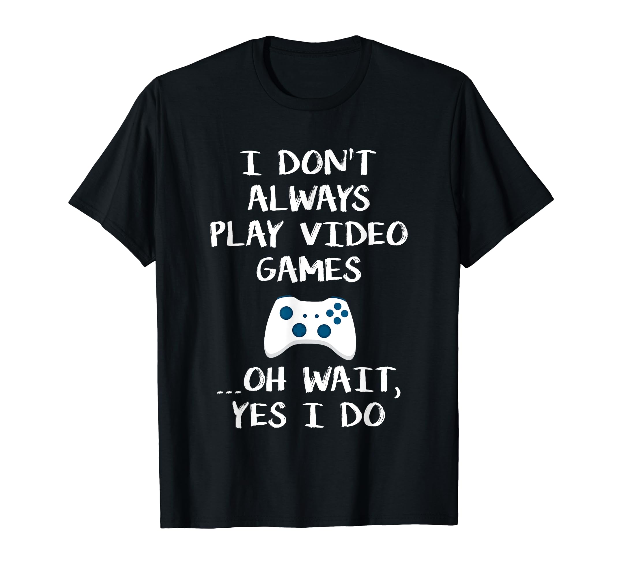 I Dont Always Play Video Games ...Oh Wait, Yes I Do T Shirt