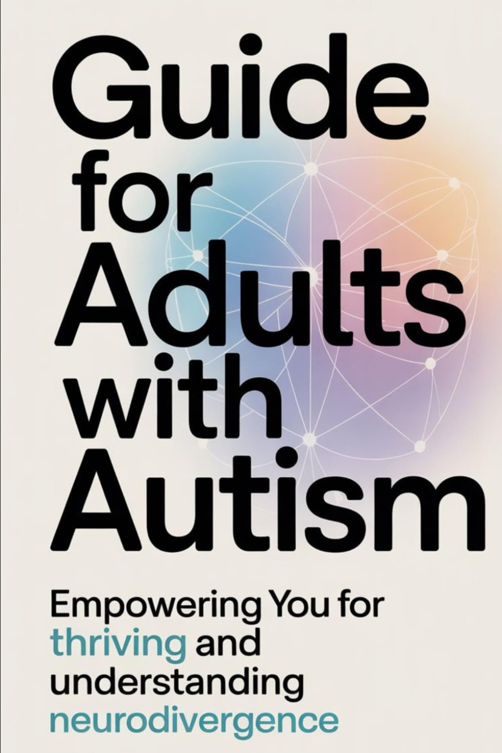The Mindful Guide for Adults Living with Autism: Empowering Adults with Autism, Thrive in Work, Love, and Self-Discovery
