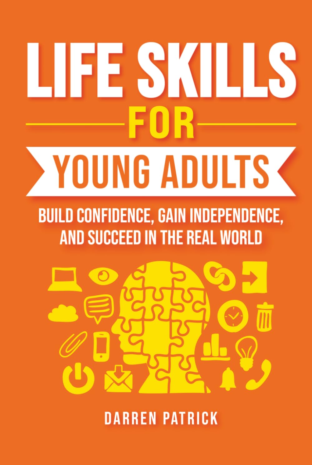 LIFE SKILLS FOR YOUNG ADULTS: BUILD CONFIDENCE, GAIN INDEPENDENCE, AND SUCCEED IN THE REAL WORLD